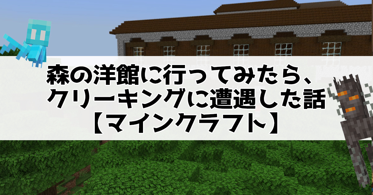 森の洋館に行ってみたら、クリーキングに遭遇した話【マインクラフト】
